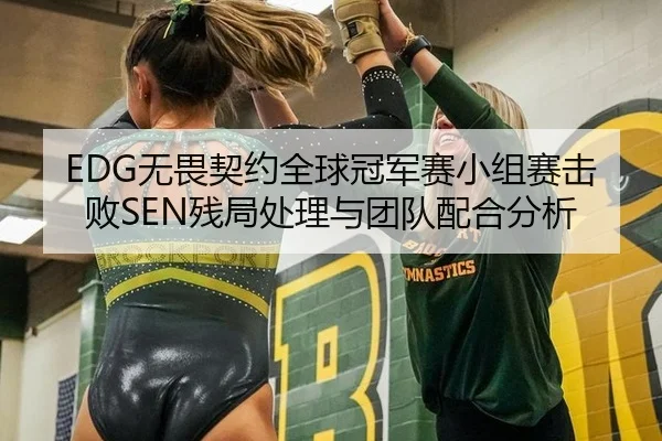 EDG无畏契约全球冠军赛小组赛击败SEN残局处理与团队配合分析