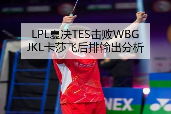 LPL夏决TES击败WBG JKL卡莎飞后排输出分析